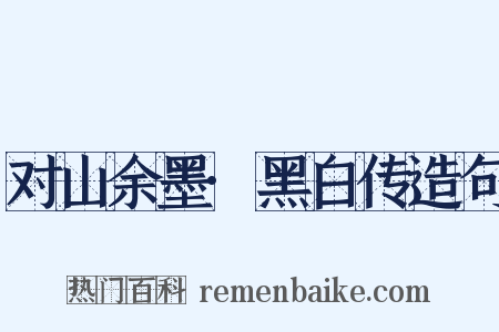 对山余墨·黑白传造句是什么意思的图片